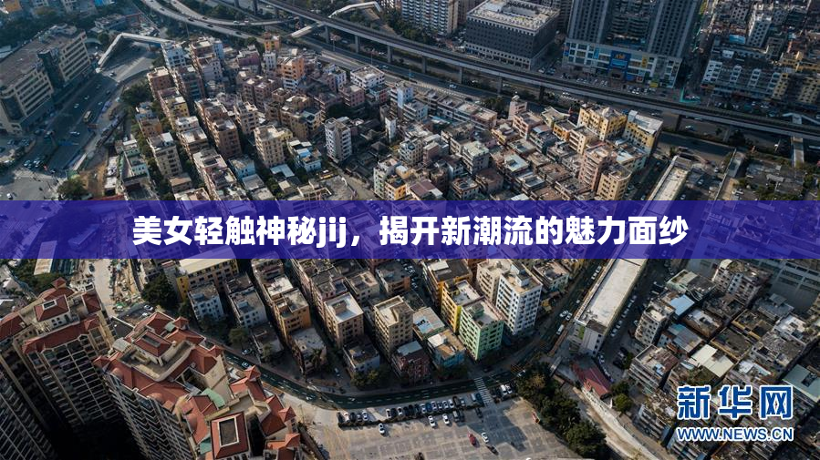 美女轻触神秘jij，揭开新潮流的魅力面纱