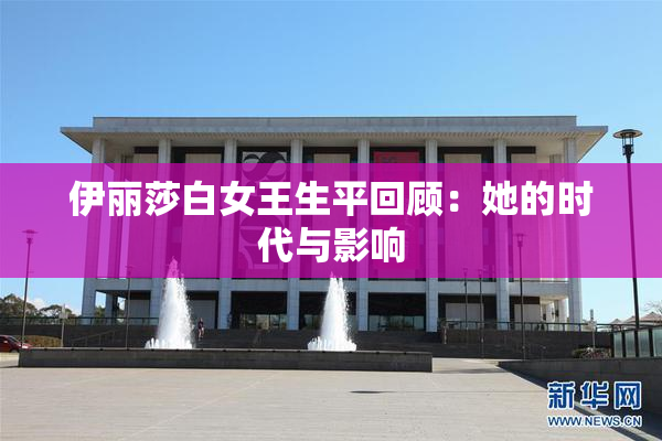 伊丽莎白女王生平回顾：她的时代与影响