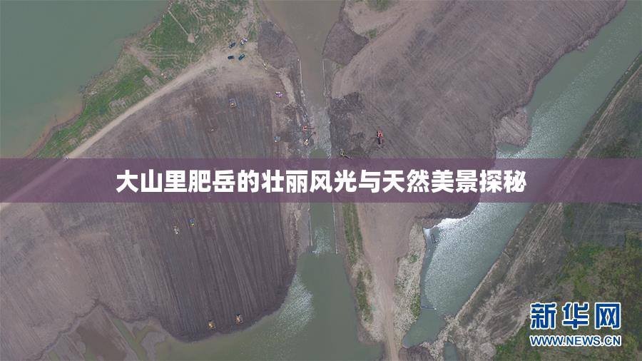 大山里肥岳的壮丽风光与天然美景探秘