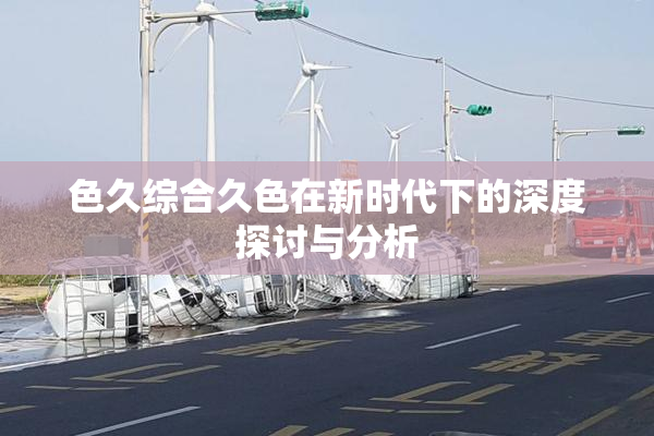 色久综合久色在新时代下的深度探讨与分析
