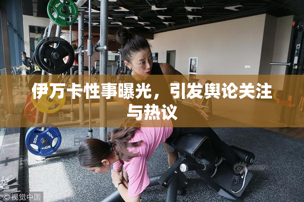 伊万卡性事曝光，引发舆论关注与热议