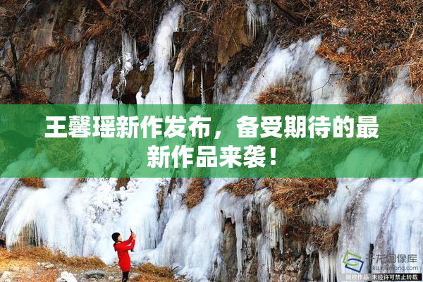 王馨瑶新作发布，备受期待的最新作品来袭！