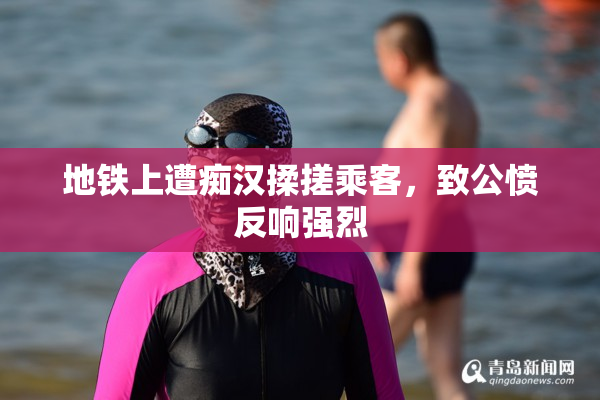 地铁上遭痴汉揉搓乘客，致公愤反响强烈