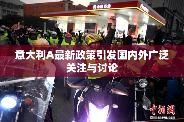 意大利A最新政策引发国内外广泛关注与讨论