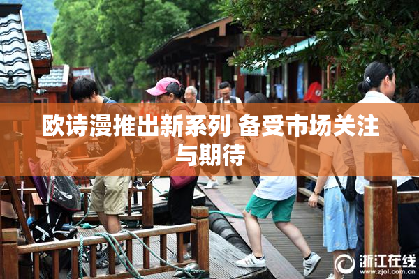 欧诗漫推出新系列 备受市场关注与期待