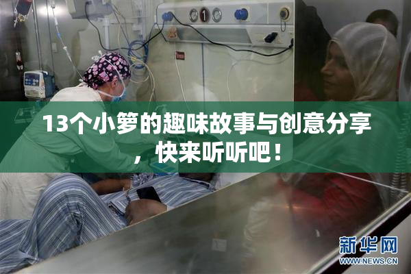 13个小箩的趣味故事与创意分享，快来听听吧！