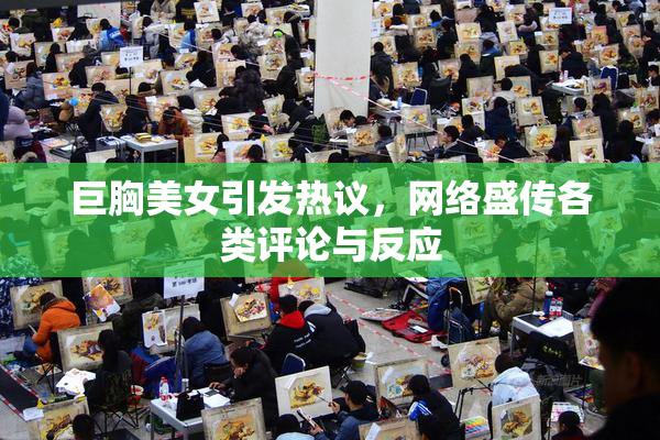 巨胸美女引发热议，网络盛传各类评论与反应