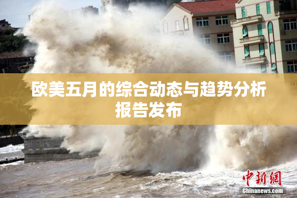 欧美五月的综合动态与趋势分析报告发布