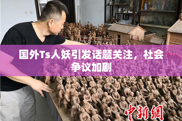 国外Ts人妖引发话题关注，社会争议加剧