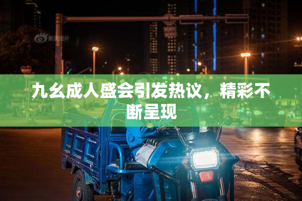 九幺成人盛会引发热议，精彩不断呈现