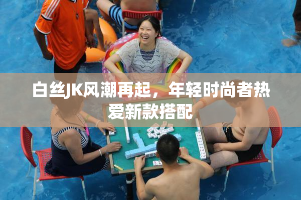 白丝JK风潮再起，年轻时尚者热爱新款搭配