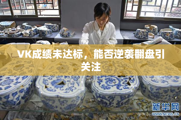 VK成绩未达标，能否逆袭翻盘引关注