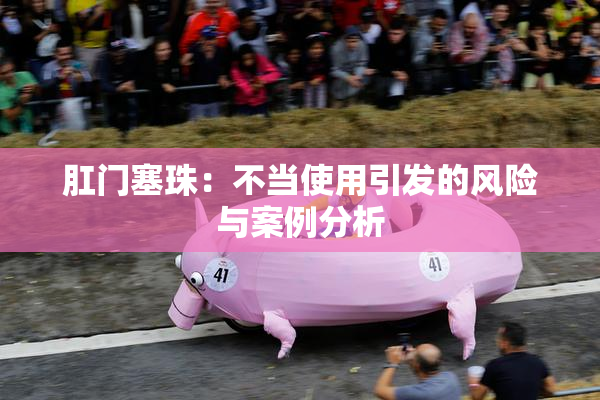肛门塞珠：不当使用引发的风险与案例分析
