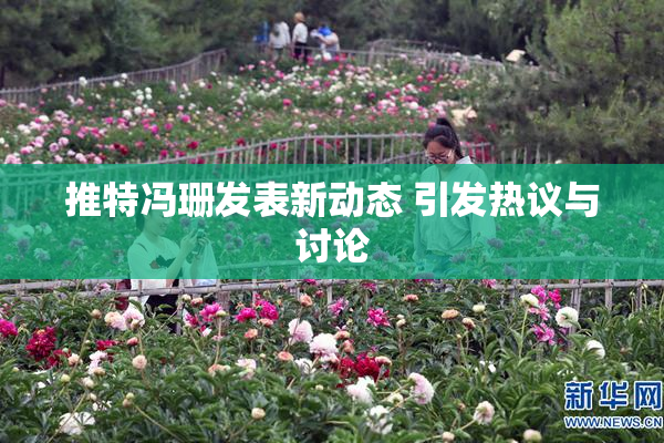 推特冯珊发表新动态 引发热议与讨论