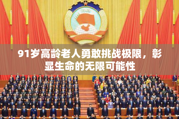 91岁高龄老人勇敢挑战极限，彰显生命的无限可能性