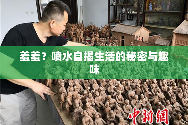 羞羞？喷水自揭生活的秘密与趣味