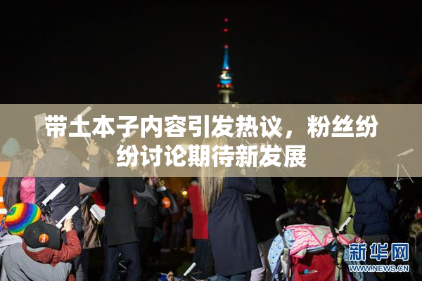 带土本子内容引发热议，粉丝纷纷讨论期待新发展