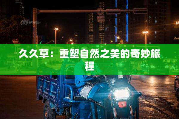 久久草：重塑自然之美的奇妙旅程