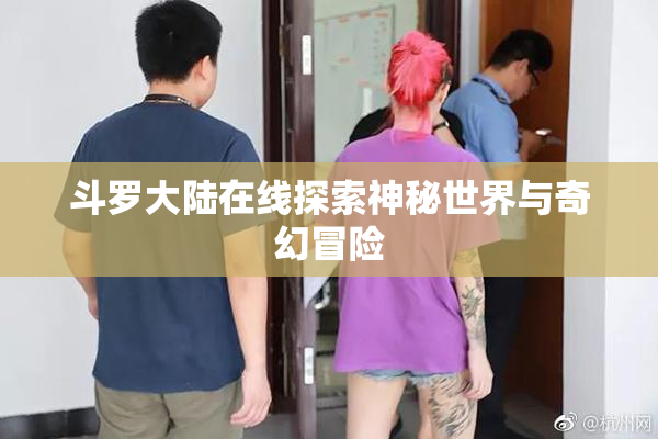 斗罗大陆在线探索神秘世界与奇幻冒险
