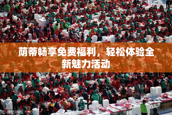 荫蒂畅享免费福利，轻松体验全新魅力活动