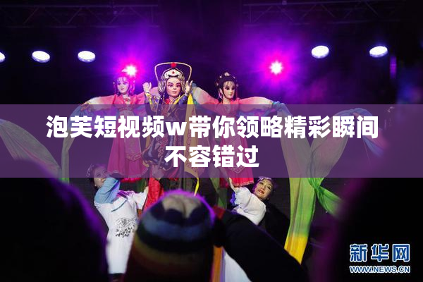 泡芙短视频w带你领略精彩瞬间不容错过