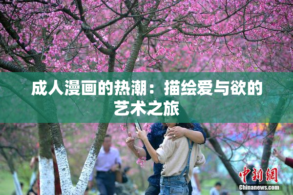 成人漫画的热潮：描绘爱与欲的艺术之旅