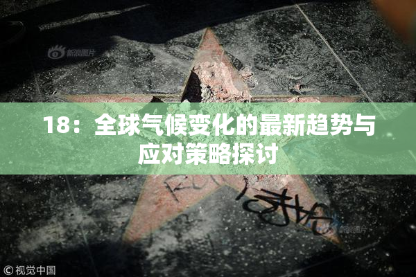 18：全球气候变化的最新趋势与应对策略探讨