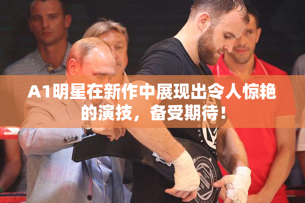 A1明星在新作中展现出令人惊艳的演技，备受期待！