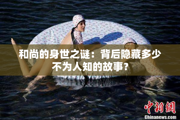 和尚的身世之谜：背后隐藏多少不为人知的故事？