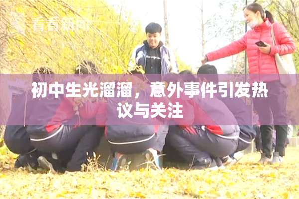 初中生光溜溜，意外事件引发热议与关注