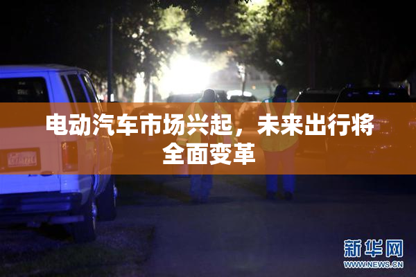电动汽车市场兴起，未来出行将全面变革