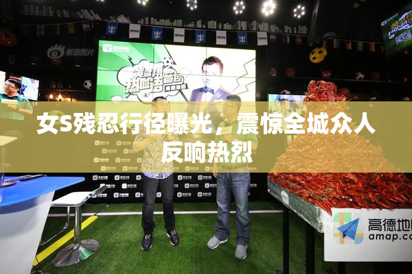 女S残忍行径曝光，震惊全城众人反响热烈