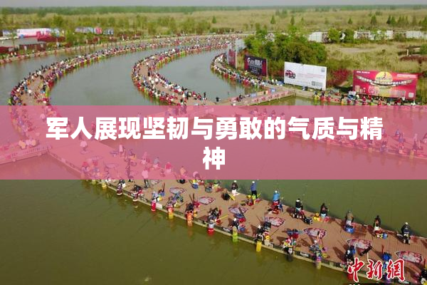 军人展现坚韧与勇敢的气质与精神