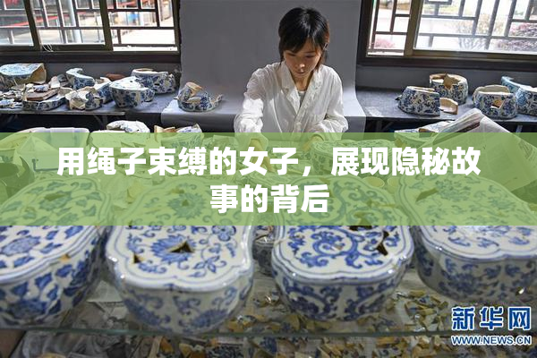 用绳子束缚的女子，展现隐秘故事的背后