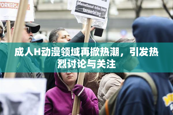 成人H动漫领域再掀热潮，引发热烈讨论与关注