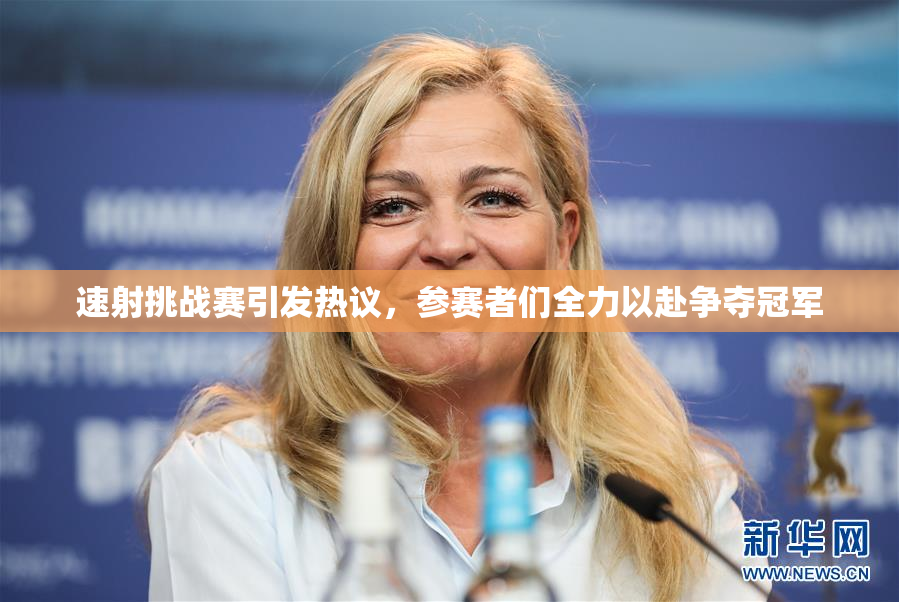速射挑战赛引发热议，参赛者们全力以赴争夺冠军