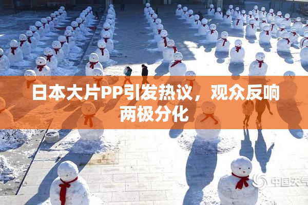 日本大片PP引发热议，观众反响两极分化