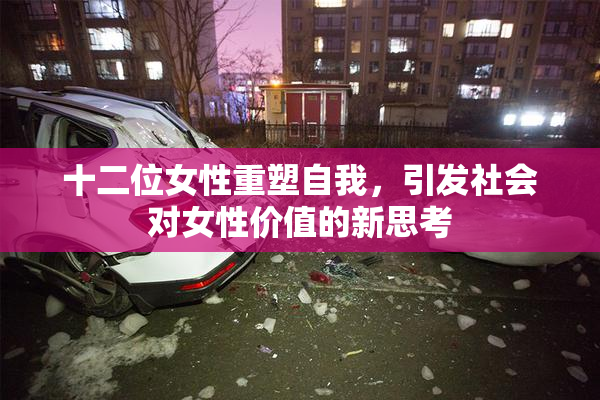 十二位女性重塑自我，引发社会对女性价值的新思考