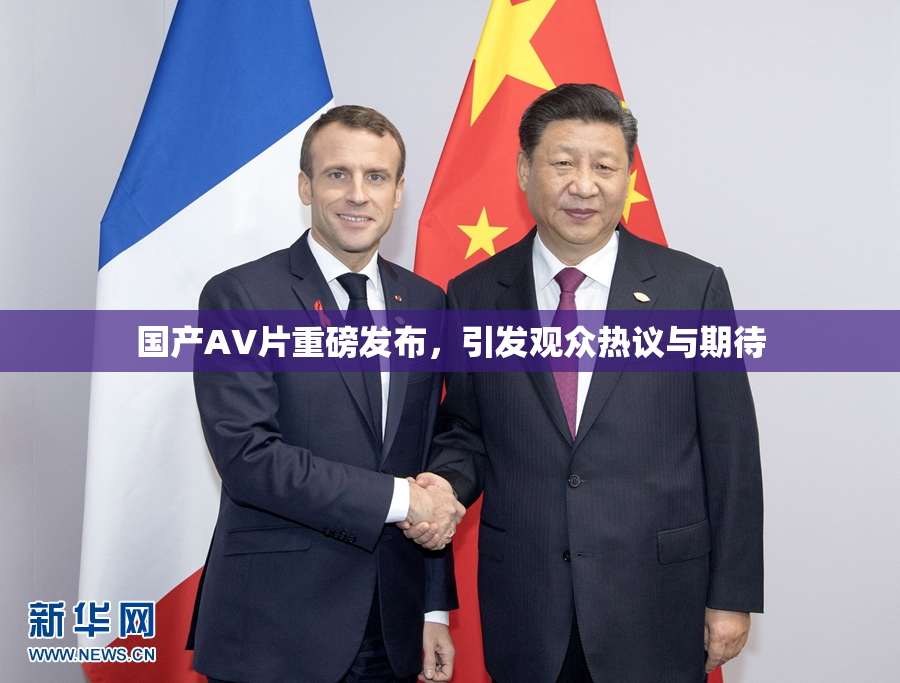 国产AV片重磅发布，引发观众热议与期待