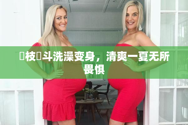 狛枝凪斗洗澡变身，清爽一夏无所畏惧