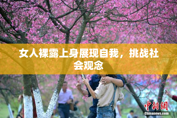 女人裸露上身展现自我，挑战社会观念