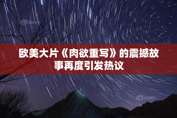 欧美大片《肉欲重写》的震撼故事再度引发热议