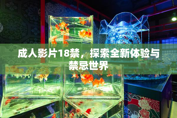 成人影片18禁，探索全新体验与禁忌世界