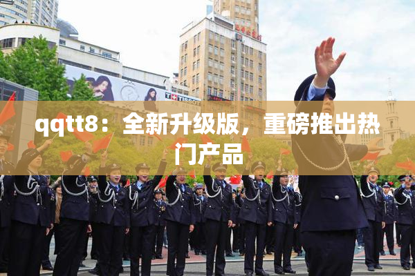 qqtt8：全新升级版，重磅推出热门产品