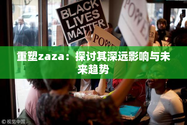 重塑zaza：探讨其深远影响与未来趋势