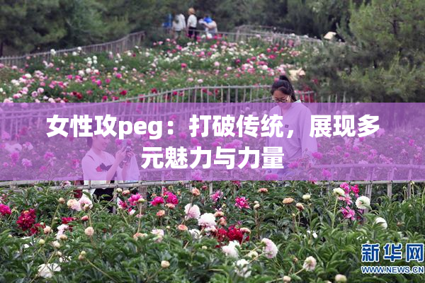 女性攻peg：打破传统，展现多元魅力与力量