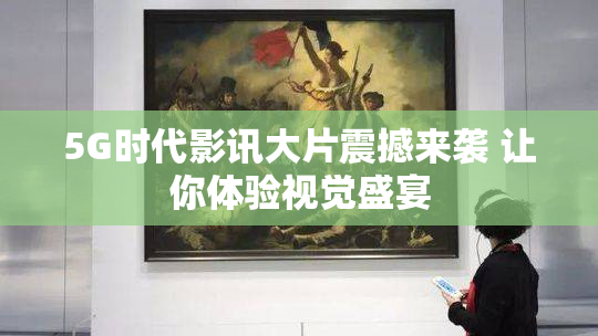 5G时代影讯大片震撼来袭 让你体验视觉盛宴