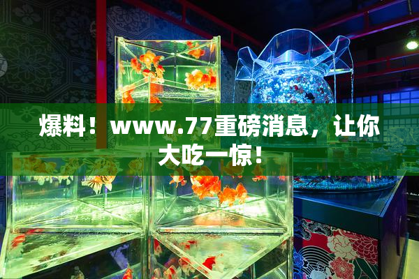 爆料！www.77重磅消息，让你大吃一惊！