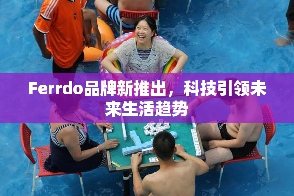 Ferrdo品牌新推出，科技引领未来生活趋势