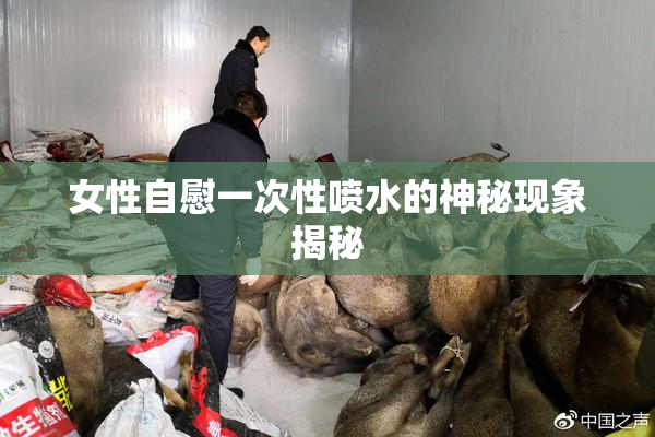 女性自慰一次性喷水的神秘现象揭秘